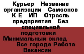 Курьер › Название организации ­ Самсонов К.Е., ИП › Отрасль предприятия ­ Без специальной подготовки › Минимальный оклад ­ 26 000 - Все города Работа » Вакансии   . Кемеровская обл.,Юрга г.